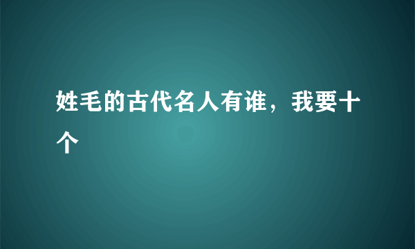 姓毛的古代名人有谁，我要十个