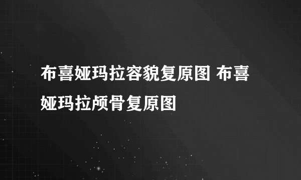 布喜娅玛拉容貌复原图 布喜娅玛拉颅骨复原图