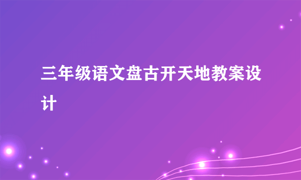 三年级语文盘古开天地教案设计