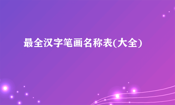 最全汉字笔画名称表(大全)