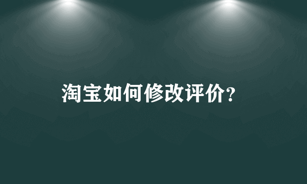 淘宝如何修改评价？