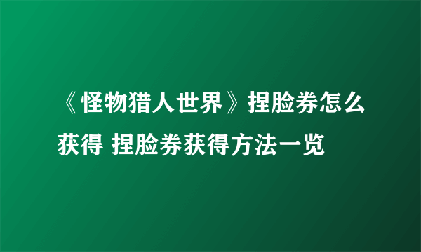 《怪物猎人世界》捏脸券怎么获得 捏脸券获得方法一览