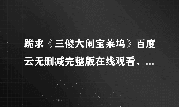 跪求《三傻大闹宝莱坞》百度云无删减完整版在线观看，阿米尔·汗主演的