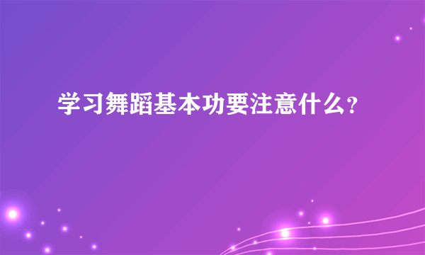 学习舞蹈基本功要注意什么？