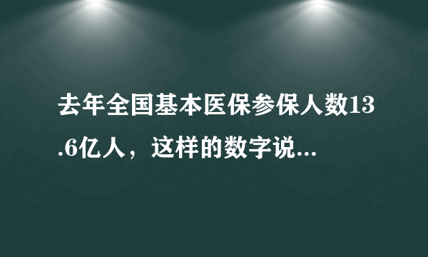 去年全国基本医保参保人数13.6亿人，这样的数字说明了什么？