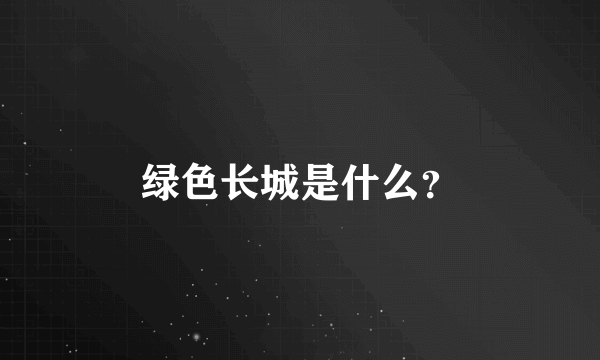 绿色长城是什么？