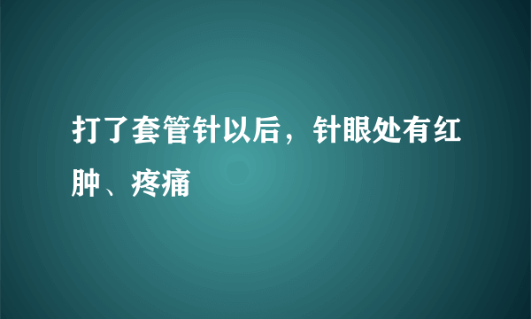 打了套管针以后，针眼处有红肿、疼痛