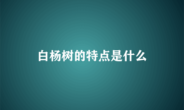 白杨树的特点是什么