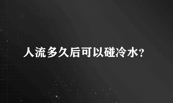 人流多久后可以碰冷水？