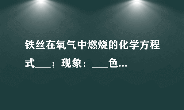 铁丝在氧气中燃烧的化学方程式___；现象：___色固体剧烈燃烧，___，___，生成___色固体．