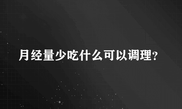 月经量少吃什么可以调理？