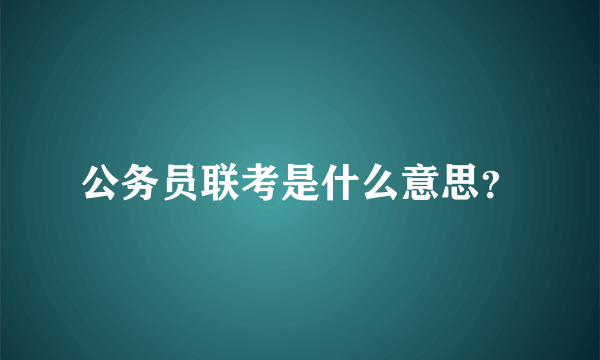 公务员联考是什么意思？