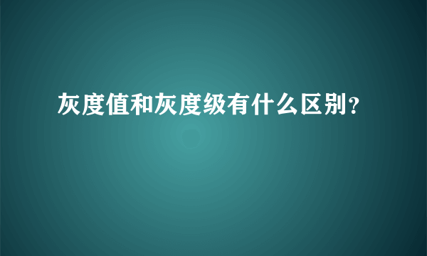 灰度值和灰度级有什么区别？