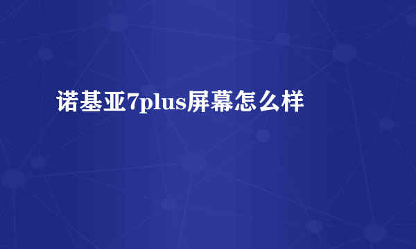 诺基亚7plus屏幕怎么样