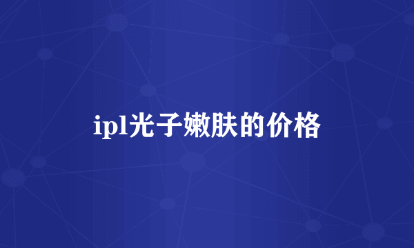 ipl光子嫩肤的价格