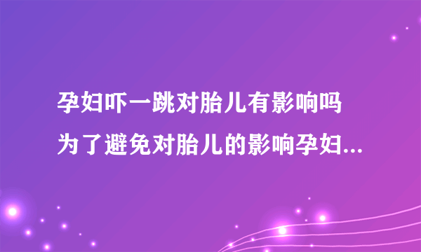 孕妇吓一跳对胎儿有影响吗 为了避免对胎儿的影响孕妇要远离哪些物品