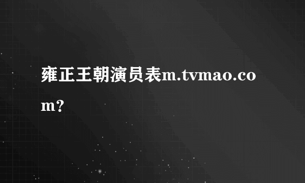 雍正王朝演员表m.tvmao.com？