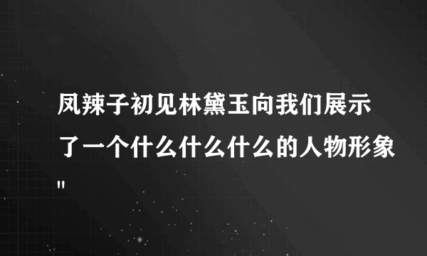 凤辣子初见林黛玉向我们展示了一个什么什么什么的人物形象