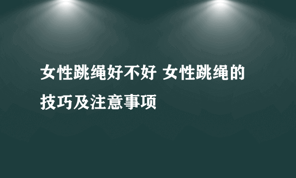 女性跳绳好不好 女性跳绳的技巧及注意事项