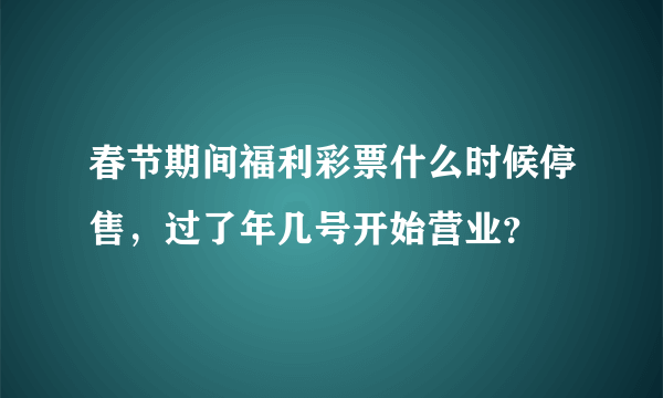 春节期间福利彩票什么时候停售，过了年几号开始营业？