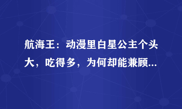 航海王：动漫里白星公主个头大，吃得多，为何却能兼顾美丽和可爱