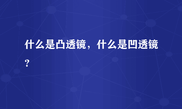 什么是凸透镜，什么是凹透镜？