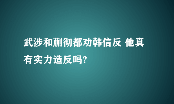 武涉和蒯彻都劝韩信反 他真有实力造反吗?