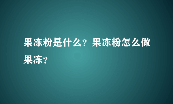 果冻粉是什么？果冻粉怎么做果冻？