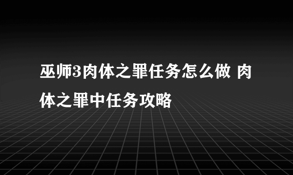 巫师3肉体之罪任务怎么做 肉体之罪中任务攻略