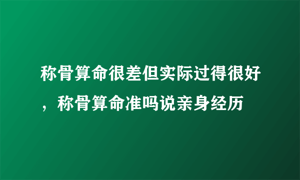 称骨算命很差但实际过得很好，称骨算命准吗说亲身经历