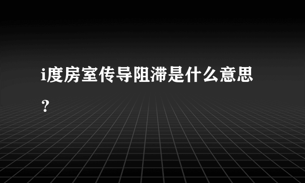 i度房室传导阻滞是什么意思？