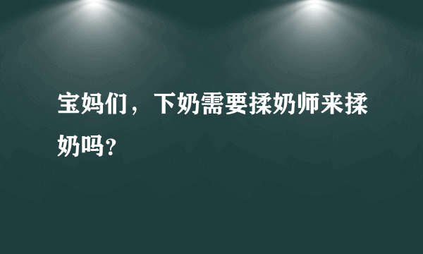 宝妈们，下奶需要揉奶师来揉奶吗？