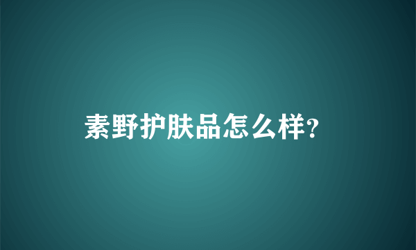 素野护肤品怎么样？