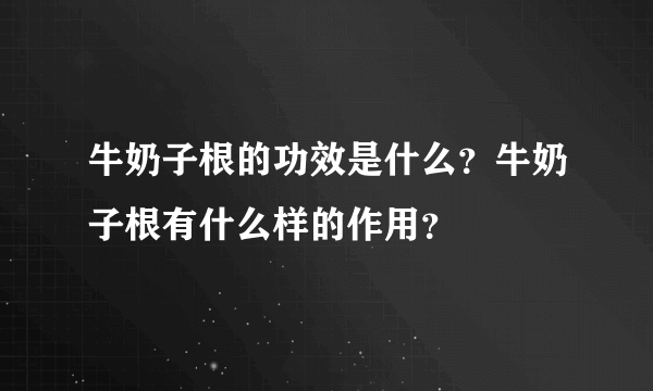 牛奶子根的功效是什么？牛奶子根有什么样的作用？