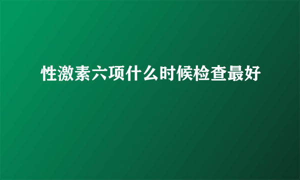 性激素六项什么时候检查最好