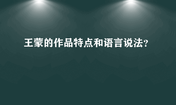 王蒙的作品特点和语言说法？