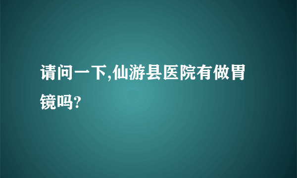 请问一下,仙游县医院有做胃镜吗?