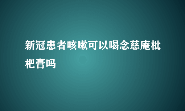 新冠患者咳嗽可以喝念慈庵枇杷膏吗