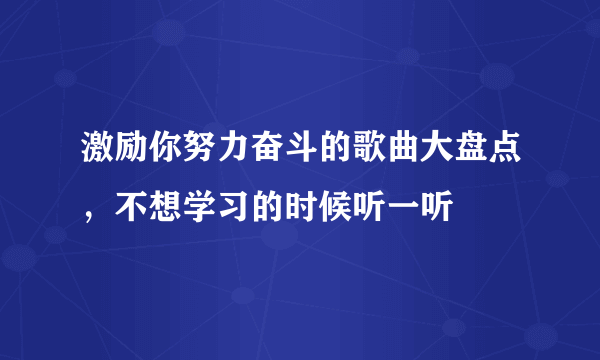 激励你努力奋斗的歌曲大盘点，不想学习的时候听一听