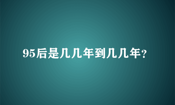 95后是几几年到几几年？