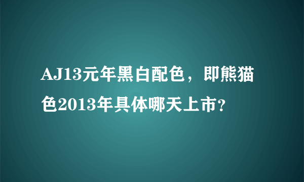 AJ13元年黑白配色，即熊猫色2013年具体哪天上市？