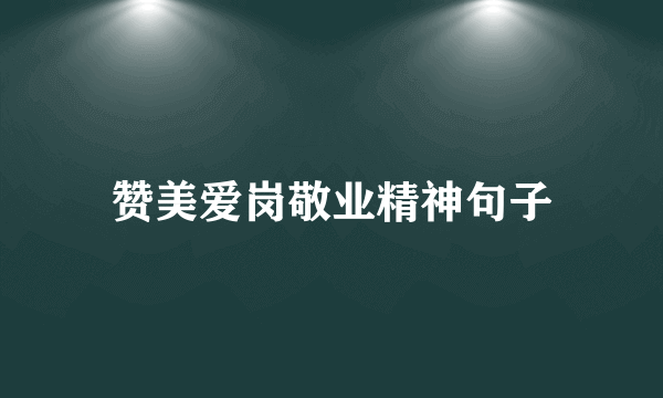 赞美爱岗敬业精神句子