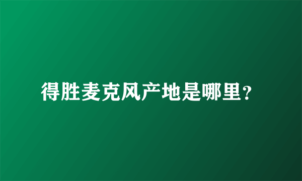 得胜麦克风产地是哪里？