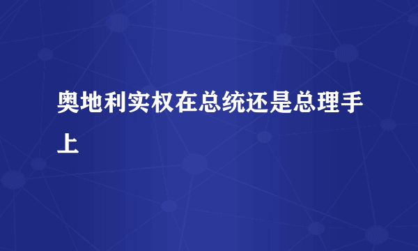 奥地利实权在总统还是总理手上