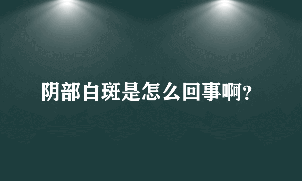 阴部白斑是怎么回事啊？