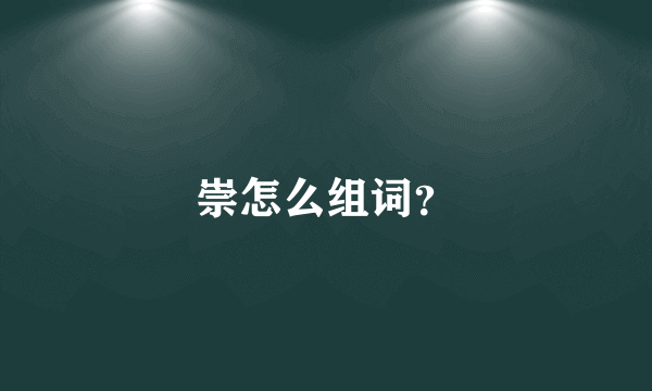 崇怎么组词？