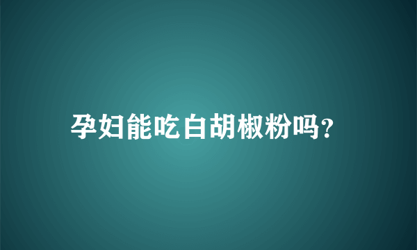 孕妇能吃白胡椒粉吗？