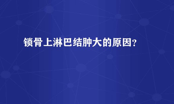 锁骨上淋巴结肿大的原因？ 