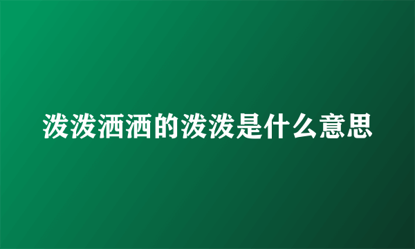 泼泼洒洒的泼泼是什么意思