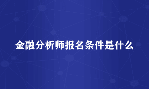 金融分析师报名条件是什么